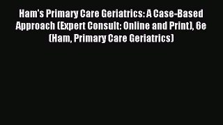 Read Ham's Primary Care Geriatrics: A Case-Based Approach (Expert Consult: Online and Print)