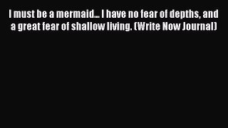 Download I must be a mermaid... I have no fear of depths and a great fear of shallow living.
