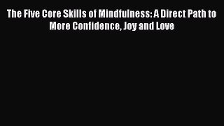 Read The Five Core Skills of Mindfulness: A Direct Path to More Confidence Joy and Love Ebook