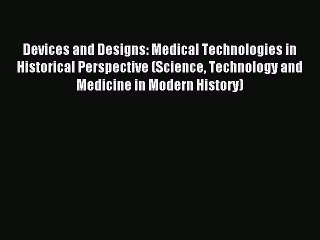 Read Devices and Designs: Medical Technologies in Historical Perspective (Science Technology