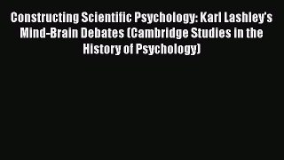 PDF Constructing Scientific Psychology: Karl Lashley's Mind-Brain Debates (Cambridge Studies