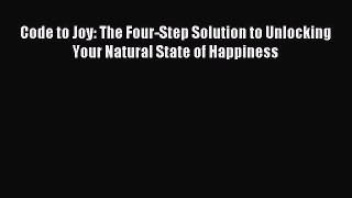 Download Code to Joy: The Four-Step Solution to Unlocking Your Natural State of Happiness PDF