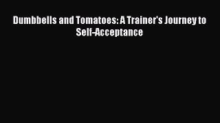 Read Dumbbells and Tomatoes: A Trainer's Journey to Self-Acceptance Ebook Free