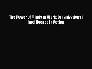 [PDF] The Power of Minds at Work: Organizational Intelligence in Action [Download] Full Ebook