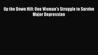 [PDF] Up the Down Hill: One Woman's Struggle to Survive Major Depression [Download] Online