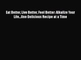 Download Eat Better Live Better Feel Better: Alkalize Your Life...One Delicious Recipe at a