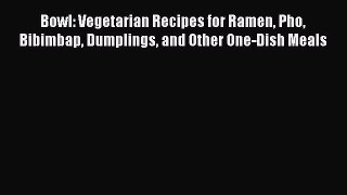 Read Bowl: Vegetarian Recipes for Ramen Pho Bibimbap Dumplings and Other One-Dish Meals Ebook