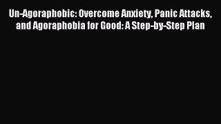Read Un-Agoraphobic: Overcome Anxiety Panic Attacks and Agoraphobia for Good: A Step-by-Step