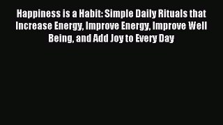Read Happiness is a Habit: Simple Daily Rituals that Increase Energy Improve Energy Improve