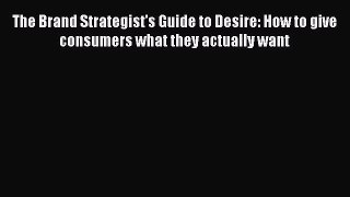 Read The Brand Strategist's Guide to Desire: How to give consumers what they actually want