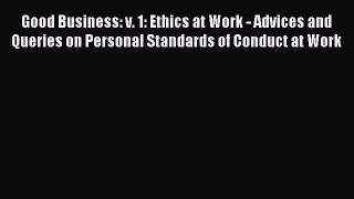 Read Good Business: v. 1: Ethics at Work - Advices and Queries on Personal Standards of Conduct
