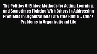 Read The Politics Of Ethics: Methods for Acting Learning and Sometimes Fighting With Others