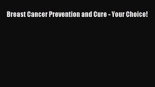 Read Breast Cancer Prevention and Cure - Your Choice! Ebook Free