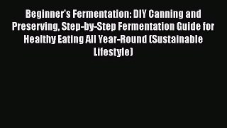 Read Beginner's Fermentation: DIY Canning and Preserving Step-by-Step Fermentation Guide for