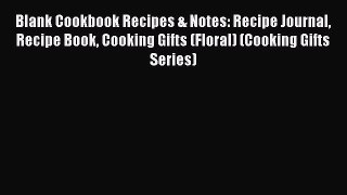 Read Blank Cookbook Recipes & Notes: Recipe Journal Recipe Book Cooking Gifts (Floral) (Cooking