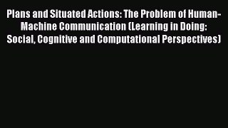 [PDF] Plans and Situated Actions: The Problem of Human-Machine Communication (Learning in Doing: