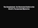 Read The Unexplained : An Illustrated Guide to the World's Paranormal Mysteries Ebook
