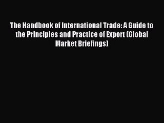 Read The Handbook of International Trade: A Guide to the Principles and Practice of Export