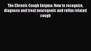 Read The Chronic Cough Enigma: How to recognize diagnose and treat neurogenic and reflux related