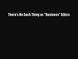 Read There's No Such Thing as Business Ethics PDF Online