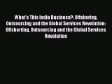 Read What's This India Business?: Offshoring Outsourcing and the Global Services Revolution: