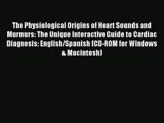 Read The Physiological Origins of Heart Sounds and Murmurs: The Unique Interactive Guide to