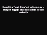 Download Happy Bitch: The girlfriend's straight-up guide to losing the baggage and finding