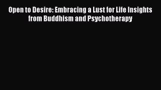 [PDF] Open to Desire: Embracing a Lust for Life Insights from Buddhism and Psychotherapy [Download]