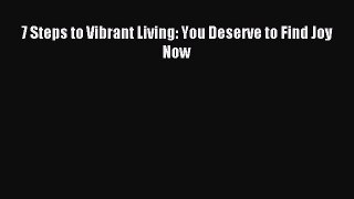 Download 7 Steps to Vibrant Living: You Deserve to Find Joy Now Ebook Free