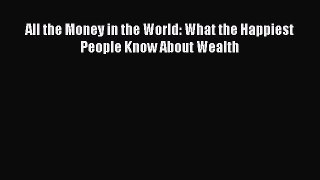 Read All the Money in the World: What the Happiest People Know About Wealth Ebook Free