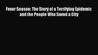 Read Fever Season: The Story of a Terrifying Epidemic and the People Who Saved a City Ebook