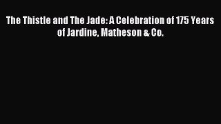 Read The Thistle and The Jade: A Celebration of 175 Years of Jardine Matheson & Co. PDF Online