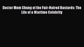 Read Doctor Mom Chung of the Fair-Haired Bastards: The Life of a Wartime Celebrity Ebook Free