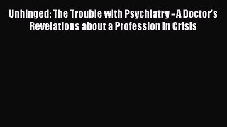 [PDF] Unhinged: The Trouble with Psychiatry - A Doctor's Revelations about a Profession in