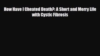 Read ‪How Have I Cheated Death?: A Short and Merry Life with Cystic Fibrosis‬ Ebook Free