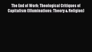 Read The End of Work: Theological Critiques of Capitalism (Illuminations: Theory & Religion)