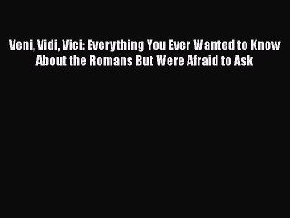 [PDF Download] Veni Vidi Vici: Everything You Ever Wanted to Know About the Romans But Were