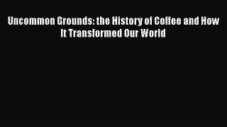 PDF Uncommon Grounds: the History of Coffee and How It Transformed Our World  EBook