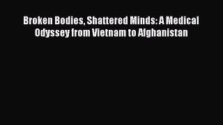 Read Broken Bodies Shattered Minds: A Medical Odyssey from Vietnam to Afghanistan Ebook Free