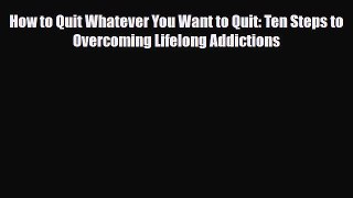 Read ‪How to Quit Whatever You Want to Quit: Ten Steps to Overcoming Lifelong Addictions‬ Ebook