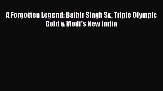 Read A Forgotten Legend: Balbir Singh Sr. Triple Olympic Gold & Modi's New India Ebook Free