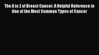 Read The A to Z of Breast Cancer: A Helpful Reference to One of the Most Common Types of Cancer