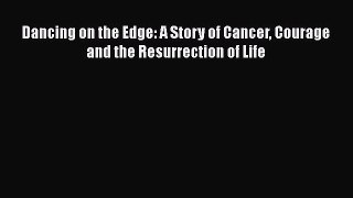 Read Dancing on the Edge: A Story of Cancer Courage and the Resurrection of Life PDF Online