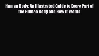 Read Human Body: An Illustrated Guide to Every Part of the Human Body and How It Works Ebook