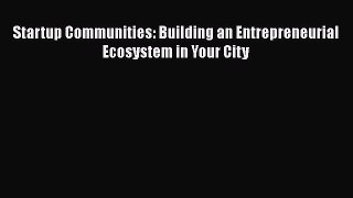 Read Startup Communities: Building an Entrepreneurial Ecosystem in Your City Ebook Free