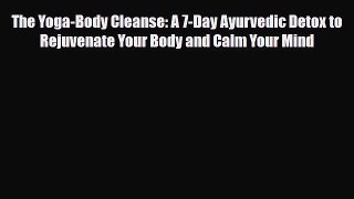 Read ‪The Yoga-Body Cleanse: A 7-Day Ayurvedic Detox to Rejuvenate Your Body and Calm Your