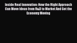 Read Inside Real Innovation: How the Right Approach Can Move Ideas from R&D to Market And Get