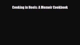 PDF Cooking in Heels: A Memoir Cookbook [Download] Full Ebook