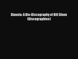 Download Dixonia: A Bio-Discography of Bill Dixon (Discographies) PDF Free