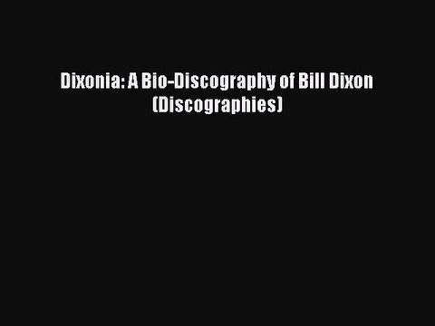 Download Dixonia: A Bio-Discography of Bill Dixon (Discographies) PDF Free